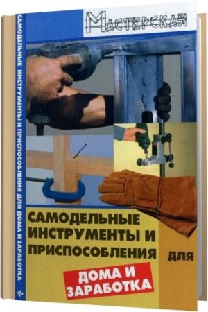Обложка Самодельные инструменты и приспособления для дома и заработка / В.А. Чебан (2008) PDF