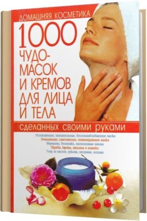 Обложка 1000 чудо-масок и кремов для лица и тела, сделанных своими руками / С. Мирошниченко (2011) PDF