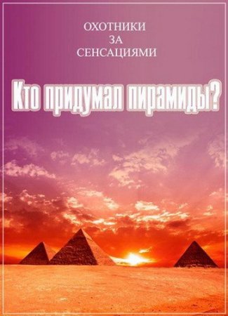 Обложка Охотники за сенсациями. Кто придумал пирамиды? (2015) SATRip