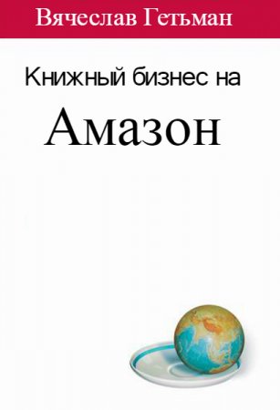 Обложка Книжный бизнес на Амазон / Вячеслав Гетьман (2016) PDF, DOCX, MP4