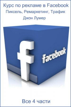 Обложка Курс по рекламе в Facebook Джона Лумера: Пиксель, Ремаркетинг, Трафик (Все 4 части) Видеокурс