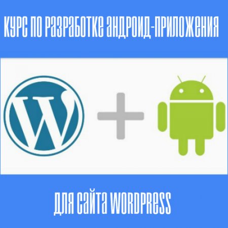 Обложка Курс по разработке андроид-приложения для сайта WordPress (2017) Видеокурс