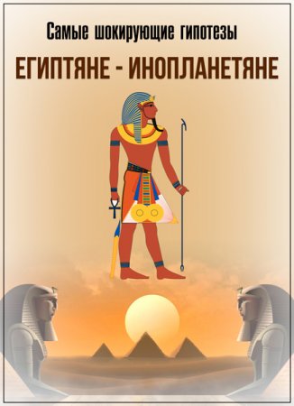 Обложка Самые шокирующие гипотезы. Египтяне-инопланетяне (2018) SATRip