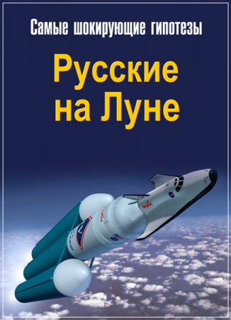 Обложка Самые шокирующие гипотезы. Русские на Луне (2018) SATRip