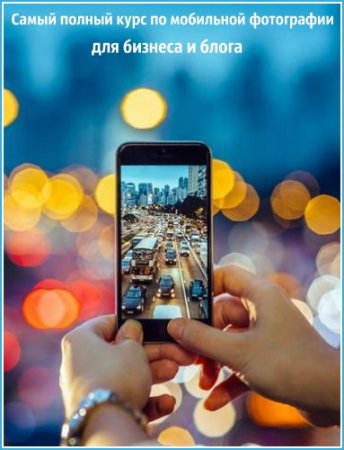 Обложка Самый полный курс по мобильной фотографии для бизнеса и блога (Видеокурс)