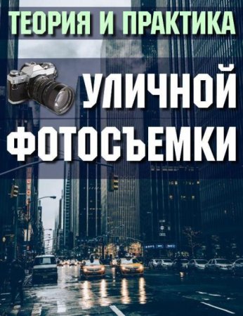 Обложка Теория и практика уличной фотосъемки (2018) Видеокурс