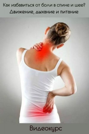 Обложка Как избавиться от боли в спине и шее? Движение, дыхание и питание (2019) Видеокурс