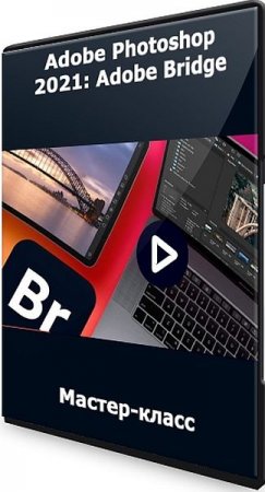 Обложка Adobe Photoshop 2021: Adobe Bridge (2021) Мастер-класс