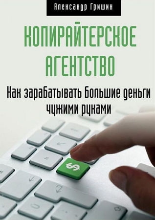 Обложка Копирайтерское агентство. Как зарабатывать большие деньги чужими руками / А. Гришин (RTF, FB2)